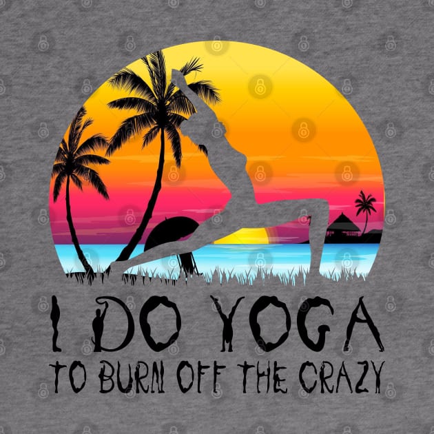 I Do Yoga To Burn Off The Crazy by Charaf Eddine